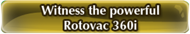
Witness the powerful Rotovac 360i